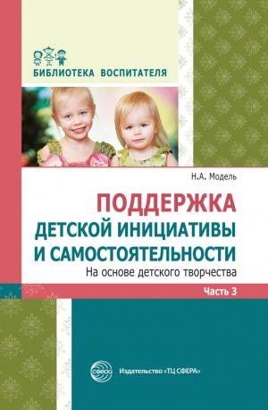 Копия Модель Н.А. Поддержка детской инициативы и самостоятельности на основе детского творчества. Часть 3