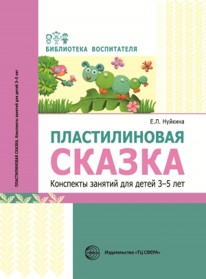 Нуйкина Е.Л. Пластилиновая сказка. Конспекты занятий для детей 3—5 лет