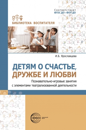 Детям о счастье, дружбе и любви: познавательно-игровые  занятия с элементами театрализованной деятельности