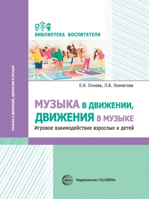 Очнева Е.И., Лохматова Л.В.  Музыка в движении, движения в музыке. Игровое взаимо- действие взрослых и детей